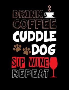 Drink Coffee Cuddle Dog Sip Wine Repeat: Drink Coffee Cuddle Dog Sip Wine Repeat Blank Sketchbook to Draw and Paint (110 Empty Pages, 8.5" x 11")