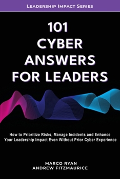 Paperback 101 Cyber Answers For Leaders: How To Prioritize Risks, Manage Incidents And Enhance Your Leadership Impact Even Without Prior Cyber Experience Book