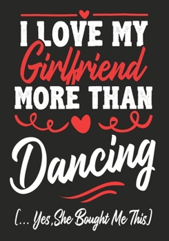 I love my Girlfriend More Than Dancing  (...yes,she bought me this): Journal-notebook funny quotes gift for Him,Dancing lovers, Boyfriend Valentine Gift or any occasion