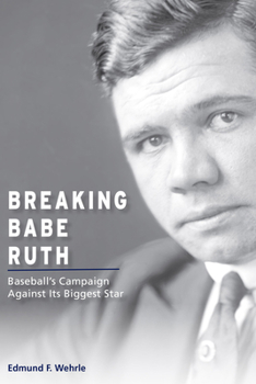 Hardcover Breaking Babe Ruth: Baseball's Campaign Against Its Biggest Star Book