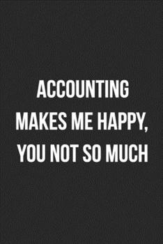 Accounting Makes Me Happy, You Not So Much: Blank Lined Journal For Accountants CPA Accountancy Notebook Accounting Coworker Gag Gift