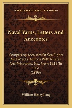 Naval Yarns: Letters and Anecdotes; Comprising Accounts of Sea Fights and Wrecks, Actions with Pirates and Privateers, Etc., from 1616 to 1831