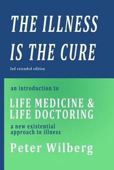 Paperback The Illness is the Cure - 2nd extended edition: an introduction to Life Medicine and Life Doctoring - a new existential approach to illness Book