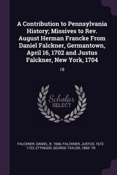 Paperback A Contribution to Pennsylvania History; Missives to Rev. August Herman Francke From Daniel Falckner, Germantown, April 16, 1702 and Justus Falckner, N Book