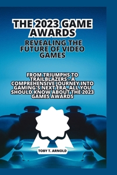 Paperback The 2023 Game Awards: REVEALING THE FUTURE OF VIDEO GAMES: From Triumphs to Trailblazers - A Comprehensive Journey into Gaming's Next Era, a Book