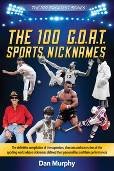 Paperback The 100 G.O.A.T. Sports Nicknames: The definitive compilation of the superstars, also-rans and wanna-bes of the sporting world Book