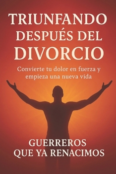 Triunfando Después del Divorcio: Transforma tu Dolor en Empoderamiento (Spanish Edition)