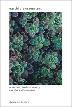 Earthly Encounters: Sensation, Feminist Theory, and the Anthropocene - Book  of the SUNY Series in Gender Theory