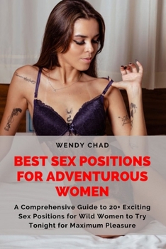 Paperback Best Sex Positions for Adventurous Women: A Comprehensive Guide to 20+ Exciting Sex Positions for Wild Women to Try Tonight for Maximum Pleasure Book