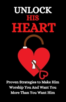 Paperback Unlock His Heart: Proven Strategies to Make Him Worship You and Want You More Than You Want Him Book