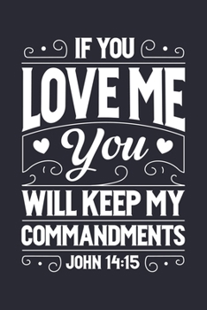 Paperback If You Love Me You Will Keep My Commandments John 14: 15: Christian Lined Notebook, Journal, Organizer, Diary, Composition Notebook, Gifts for Christi Book