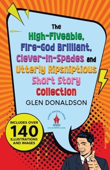 Paperback The High-Fiveable, Fire-God Brilliant, Clever-In-Spades and Utterly Ripsniptious Short Story Collection Book