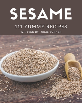 Paperback 111 Yummy Sesame Recipes: Not Just a Yummy Sesame Cookbook! Book