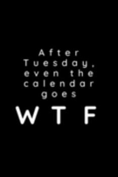 After Tuesday, Even The Calendar Goes WTF: Gag Gift Notebook ~ Funny Quote Lined Paperback Journal