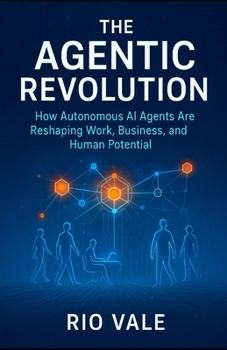 The Agentic Revolution: How Autonomous AI Agents Are Reshaping Work, Business, and Human Potential