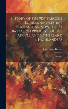 Hardcover History of the 91St Princess Louise's Argyllshire Highlanders, Now the 1St Battalion Princess Louise's Argyll and Sutherland Highlanders: 794-1894 Book