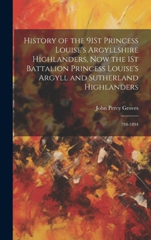History of the 91St Princess Louise's Argyllshire Highlanders, Now the 1St Battalion Princess Louise's Argyll and Sutherland Highlanders: 794-1894