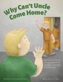 Why Can't Uncle Come Home?: A story for children struggling with the wrongful conviction of a loved one (Where Is Uncle? Book 1)
