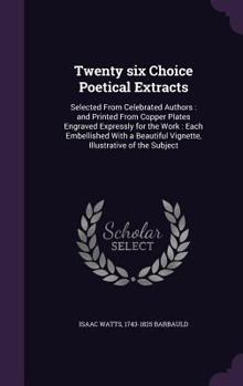 Hardcover Twenty six Choice Poetical Extracts: Selected From Celebrated Authors: and Printed From Copper Plates Engraved Expressly for the Work: Each Embellishe Book