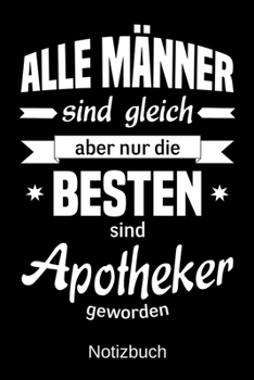 Alle Männer sind gleich aber nur die besten sind Apotheker geworden: A5 Notizbuch | Liniert 120 Seiten | Geschenk/Geschenkidee zum Geburtstag | ... | Muttertag | Namenstag (German Edition)