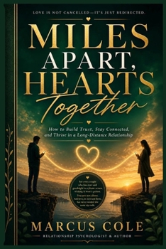 MILES APART, HEARTS TOGETHER: How to Build Trust, Stay Connected, and Thrive in a Long-Distance Relationship