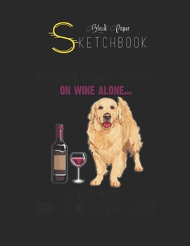 Black Paper SketchBook: Funny Golden Retriever A Woman Cannot Survive On Wine Alone Black SketchBook Unline Pages for Sketching and Journal Special ... Artist Kid and Girls Marble Size 8.5in x 11in