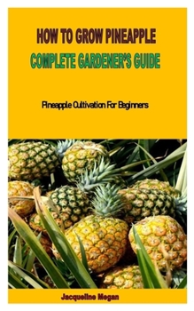 Paperback How to Grow Pineapple Complete Gardener's Guide: Pineapple Cultivation For Beginners Book