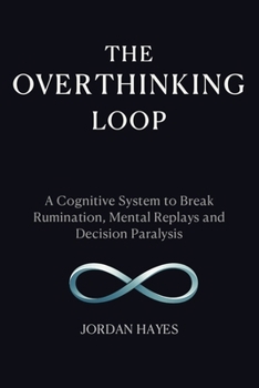 The Overthinking Loop: A Cognitive System to Break Rumination, Mental Replays, and Decision Paralysis