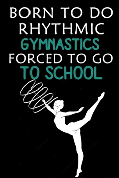 Born To Do Rhythmic Gymnastics: Rhythmic Gymnast Lined Notebook / Journal Gift For a Rhythmic Gymnast , Rhythmic Gymnastics Dancer, 120 Pages, 6x9, Soft Cover.