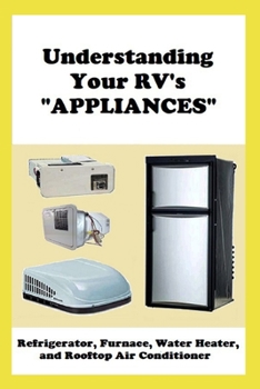 Paperback Understanding Your RV's "APPLIANCES": Refrigerator, Furnace, Water Heater, and Rooftop Air Conditioner Book