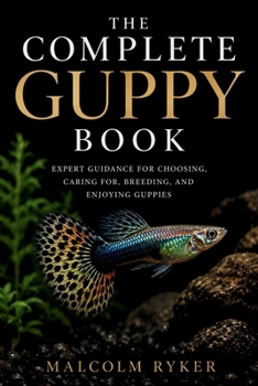 Paperback The Complete Guppy Book: Expert Guidance for Choosing, Caring for, Breeding, and Enjoying Guppies Book