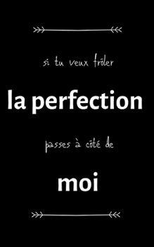 Si tu veux frôler la perfection passes à côté de moi: petit carnet de notes ligné, cahier format de poche, petit A5 12,7 cm x 20,32 cm, idée de cadeau ... drôle anniversaire noël fête (French Edition)