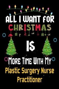 All I want for Christmas is more time with my Plastic Surgery Nurse Practitioner: Christmas Gift for Plastic Surgery Nurse Practitioner Lovers, ... / Diary / Thanksgiving & Christmas Gift