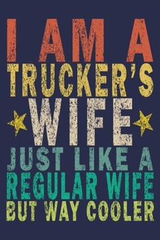 I Am A Trucker's Wife Just Like A Regular Wife But Way Cooler: Funny Vintage Truck Driver Gifts Journal