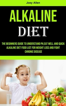 Paperback Alkaline Diet: The Beginners Guide to Understand Ph, eat Well and Quick Alkaline Diet Food List for Weight Loss and Fight Chronic Dis Book