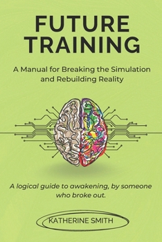 Paperback Future Training: A Manual for Breaking the Simulation and Rebuilding Reality: A logical guide to awakening, by someone who broke out. Book