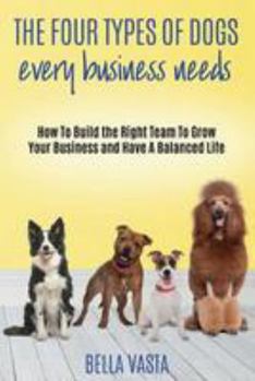 Paperback The Four Types of Dogs Every Business Needs: How To Build the Right Team To Grow Your Business and Have A Balanced Life Book