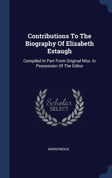 Hardcover Contributions To The Biography Of Elizabeth Estaugh: Compiled In Part From Original Mss. In Possession Of The Editor Book