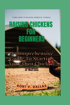 Raising Chickens for Beginners: A Comprehensive Guide To Starting Your Own Chicken Farm