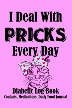 I Deal With Pricks Every Day Diabetic Log Book Medications, Contacts, Daily Food Journal: Simple daily diabetes log book about you to make it easy and ... daily blood sugar readings & meal and notes.