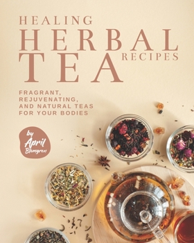 Paperback Healing Herbal Tea Recipes: Fragrant, Rejuvenating, And Natural Teas for Your Bodies Book