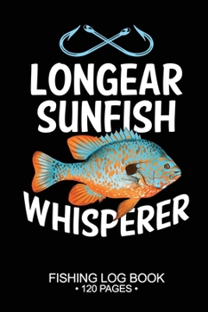 Longear Sunfish Whisperer Fishing Log Book 120 Pages: Cool Freshwater Game Fish Saltwater Fly Fishes Journal Composition Notebook Notes Day Planner Notepad