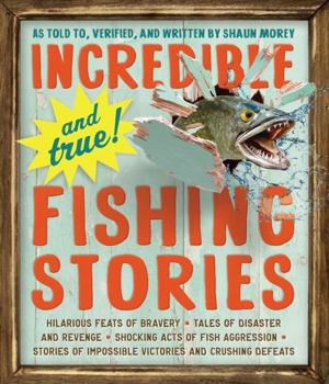 Paperback Incredible--And True!--Fishing Stories: Hilarious Feats of Bravery, Tales of Disaster and Revenge, Shocking Acts of Fish Aggression, Stories of Imposs Book