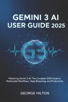 Paperback Gemini 3 AI User Guide 2025: Mastering Gemini 3 AI: The Complete 2025 Guide to Multimodal Workflows, Deep Reasoning, and Productivity Book
