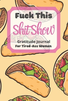 Fuck This Shit Show Gratitude Journal For Tired-Ass Women: Cuss words Gratitude Journal Gift For Tired-Ass Women and Girls ; Blank Templates to Record all your Fucking Thoughts