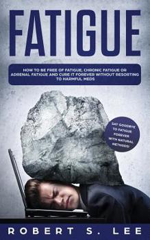 Paperback Fatigue: How to be Free of Fatigue, Chronic Fatigue or Adrenal Fatigue and Cure it Forever without Resorting to Harmful Meds Book