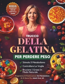 Trucco Della Gelatina Per Perdere Peso: Un Piano Di 21 Giorni Per Calmare La Voglia Di Cibo, Supportare Il Metabolismo E Perdere Peso In Modo Naturale Dopo I 45 Anni (Italian Edition)