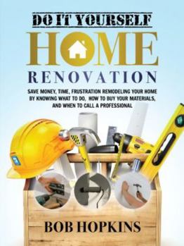 Paperback Do It Yourself Home Renovation: Save Money, Time, Frustration Remodeling Your Home by Knowing What to Do, How to Buy Your Materials and When to Call a Professional (Bob Hopkins Do-It-Yourself) Book