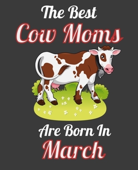 The Best Cow Moms Are Born In March: This Awesome Cow Notebook Journal Cute Themed Gift Idea For Cow Lover, Farmer, Rancher. Make it as Birthday Gift, ... Aunt Sisters. To Use in School Home or Office