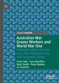 Paperback Australian War Graves Workers and World War One: Devoted Labour for the Lost, the Unknown But Not Forgotten Dead Book